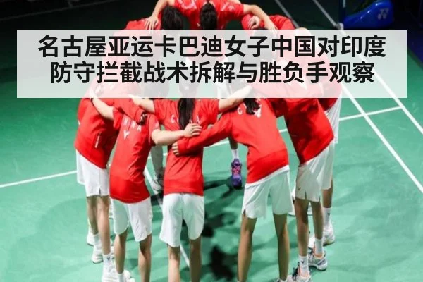 名古屋亚运卡巴迪女子中国对印度防守拦截战术拆解与胜负手观察